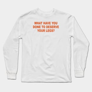 WHAT HAVE YOU DONE TO DESERVE YOUR LEGS Long Sleeve T-Shirt